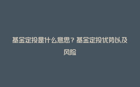 基金定投是什么意思？基金定投优势以及风险