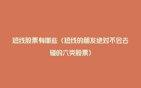 短线股票有哪些（短线的朋友绝对不会去碰的六类股票）