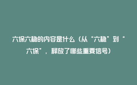 六保六稳的内容是什么（从“六稳”到“六保”，释放了哪些重要信号）