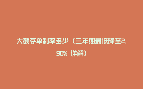 大额存单利率多少（三年期最低降至2.90% 详解）