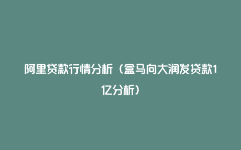 阿里贷款行情分析（盒马向大润发贷款1亿分析）