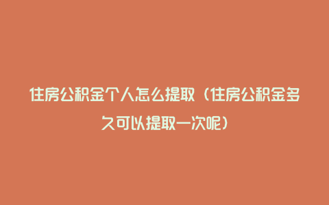 住房公积金个人怎么提取（住房公积金多久可以提取一次呢）