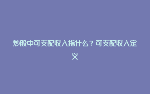 炒股中可支配收入指什么？可支配收入定义