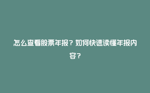 怎么查看股票年报？如何快速读懂年报内容？