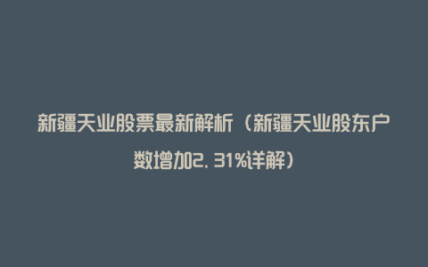 新疆天业股票最新解析（新疆天业股东户数增加2.31%详解）