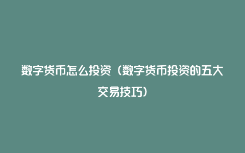 数字货币怎么投资（数字货币投资的五大交易技巧）