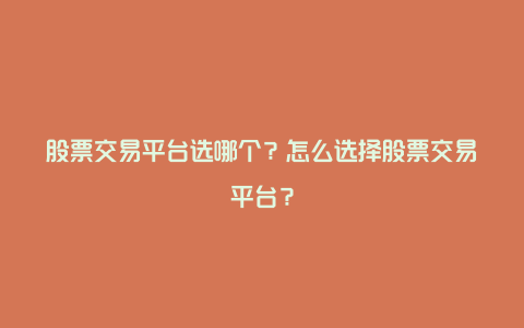 股票交易平台选哪个？怎么选择股票交易平台？