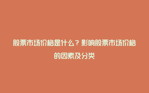 股票市场价格是什么？影响股票市场价格的因素及分类