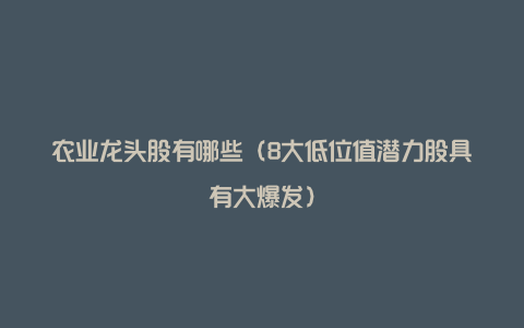 农业龙头股有哪些（8大低位值潜力股具有大爆发）