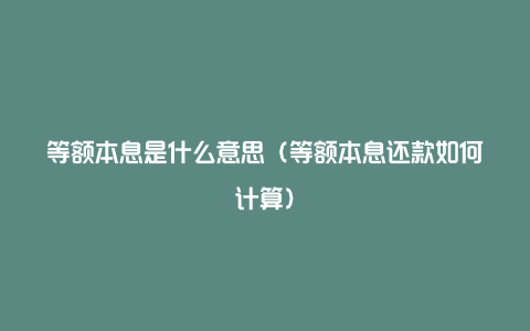 等额本息是什么意思（等额本息还款如何计算）