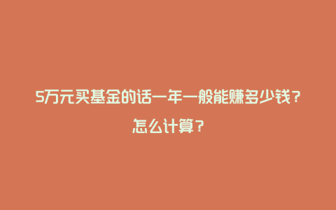 5万元买基金的话一年一般能赚多少钱？怎么计算？