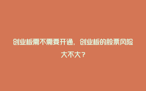 创业板需不需要开通，创业板的股票风险大不大？