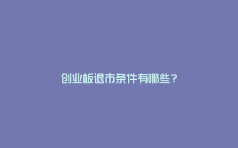 创业板退市条件有哪些？