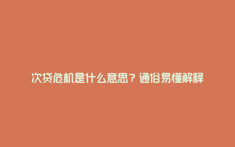 次贷危机是什么意思？通俗易懂解释