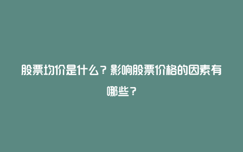 股票均价是什么？影响股票价格的因素有哪些？