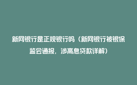 新网银行是正规银行吗（新网银行被银保监会通报，涉高息贷款详解）