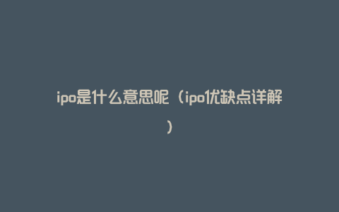 ipo是什么意思呢（ipo优缺点详解）