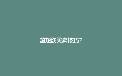 超短线买卖技巧？