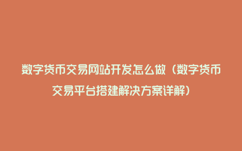 数字货币交易网站开发怎么做（数字货币交易平台搭建解决方案详解）