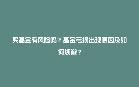 买基金有风险吗？基金亏损出现原因及如何规避？