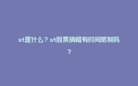 st是什么？st股票摘帽有时间限制吗？