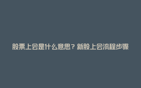 股票上会是什么意思？新股上会流程步骤