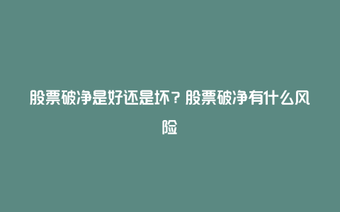 股票破净是好还是坏？股票破净有什么风险