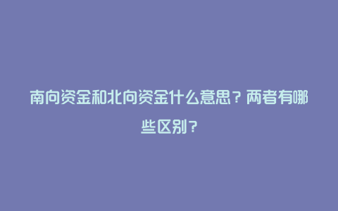 南向资金和北向资金什么意思？两者有哪些区别？