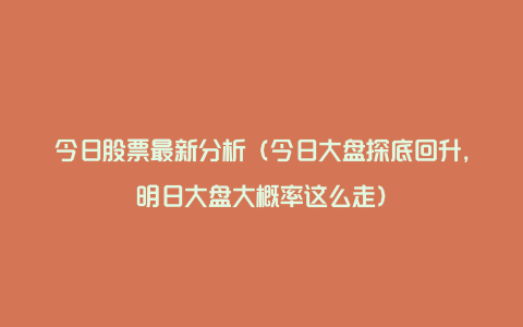 今日股票最新分析（今日大盘探底回升，明日大盘大概率这么走）