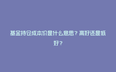 基金持仓成本价是什么意思？高好还是低好？