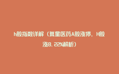 h股指数详解（复星医药A股涨停，H股涨8.22%解析）