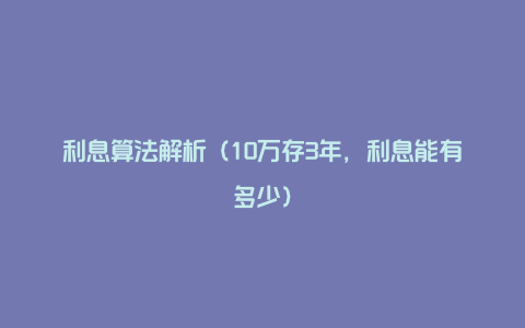 利息算法解析（10万存3年，利息能有多少）