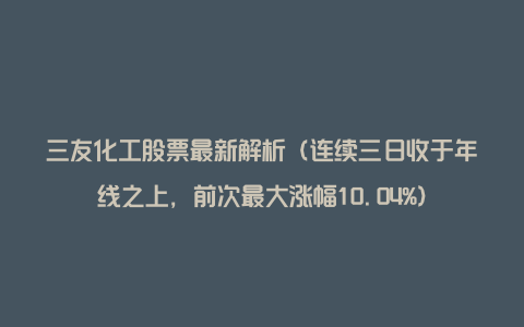 三友化工股票最新解析（连续三日收于年线之上，前次最大涨幅10.04%）