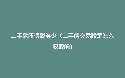 二手房所得税多少（二手房交易税是怎么收取的）