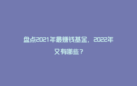 盘点2021年最赚钱基金，2022年又有哪些？