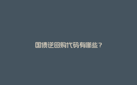 国债逆回购代码有哪些？