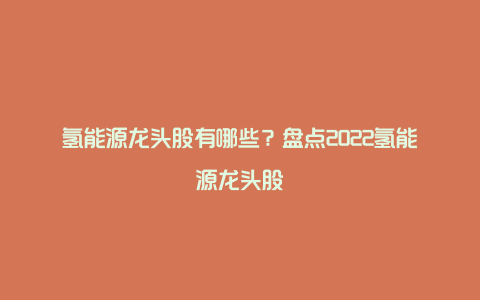 氢能源龙头股有哪些？盘点2022氢能源龙头股