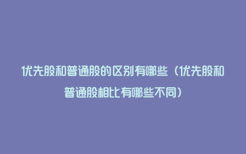 优先股和普通股的区别有哪些（优先股和普通股相比有哪些不同）