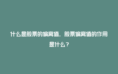 什么是股票的偏离值，股票偏离值的作用是什么？