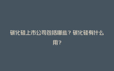 碳化硅上市公司包括哪些？碳化硅有什么用？