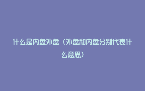 什么是内盘外盘（外盘和内盘分别代表什么意思）