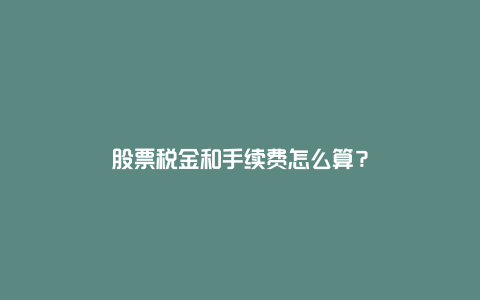 股票税金和手续费怎么算？