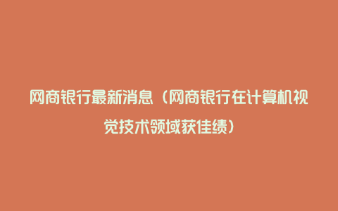 网商银行最新消息（网商银行在计算机视觉技术领域获佳绩）