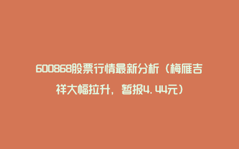 600868股票行情最新分析（梅雁吉祥大幅拉升，暂报4.44元）