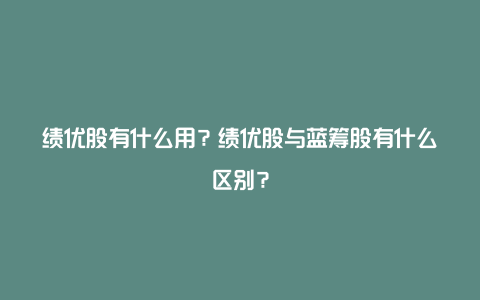 绩优股有什么用？绩优股与蓝筹股有什么区别？