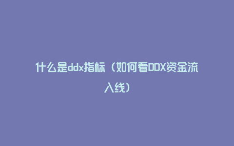 什么是ddx指标（如何看DDX资金流入线）