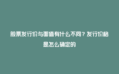 股票发行价与面值有什么不同？发行价格是怎么确定的