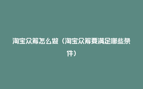 淘宝众筹怎么做（淘宝众筹要满足哪些条件）