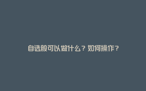 自选股可以做什么？如何操作？