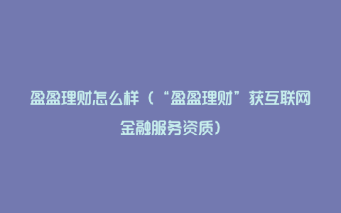 盈盈理财怎么样（“盈盈理财”获互联网金融服务资质）